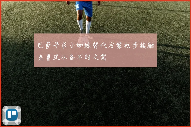 巴萨寻求小蜘蛛替代方案初步接触克鲁皮以备不时之需
