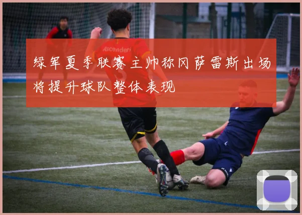 绿军夏季联赛主帅称冈萨雷斯出场将提升球队整体表现
